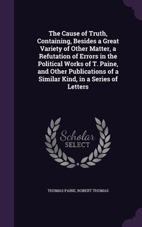 Front cover_The Cause of Truth, Containing, Besides a Great Variety of Other Matter, a Refutation of Errors in the Political Works of T. Paine, and Other Publications of a Similar Kind, in a Series of Letters