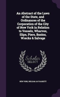 Front cover_An Abstract of the Laws of the State, and Ordinances of the Corporation of the City of New York in Relation to Vessels, Wharves, Slips, Piers, Basins, Wrecks & Salvage