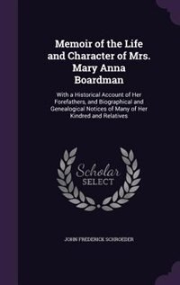 Memoir of the Life and Character of Mrs. Mary Anna Boardman: With a Historical Account of Her Forefathers, and Biographical and Genealogical Notices of Many of