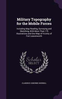 Military Topography for the Mobile Forces: Including Map Reading, Surveying and Sketching, With More Than 175 Illustrations and One Map of Vic