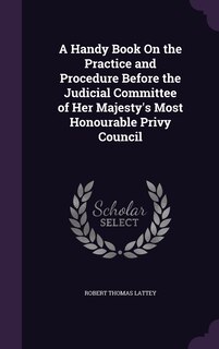 Front cover_A Handy Book On the Practice and Procedure Before the Judicial Committee of Her Majesty's Most Honourable Privy Council