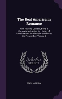 The Real America in Romance: With Reading Courses, Being a Complete and Authentic History of America From the Time of Columbus t