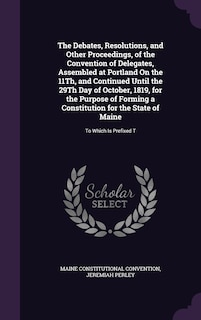 Front cover_The Debates, Resolutions, and Other Proceedings, of the Convention of Delegates, Assembled at Portland On the 11Th, and Continued Until the 29Th Day of October, 1819, for the Purpose of Forming a Constitution for the State of Maine