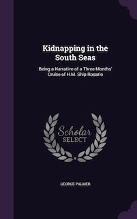 Kidnapping in the South Seas: Being a Narrative of a Three Months' Cruise of H.M. Ship Rosario