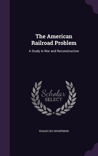 The American Railroad Problem: A Study in War and Reconstruction