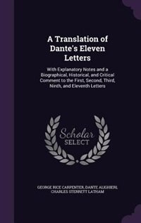 A Translation of Dante's Eleven Letters: With Explanatory Notes and a Biographical, Historical, and Critical Comment to the First, Second, T