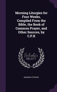 Couverture_Morning Liturgies for Four Weeks, Compiled From the Bible, the Book of Common Prayer, and Other Sources, by C.P.K