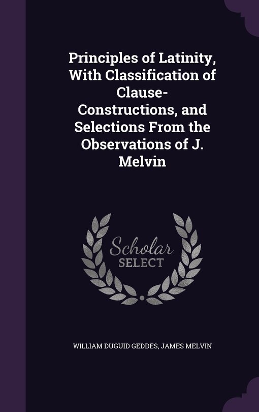 Couverture_Principles of Latinity, With Classification of Clause-Constructions, and Selections From the Observations of J. Melvin