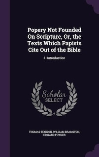 Popery Not Founded On Scripture, Or, the Texts Which Papists Cite Out of the Bible: 1. Introduction