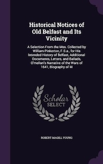 Historical Notices of Old Belfast and Its Vicinity: A Selection From the Mss. Collected by William Pinkerton, F.S.a., for His Intended History of Belfa