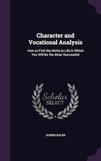 Character and Vocational Analysis: How to Find the Niche in Life in Which You Will Be the Most Successful