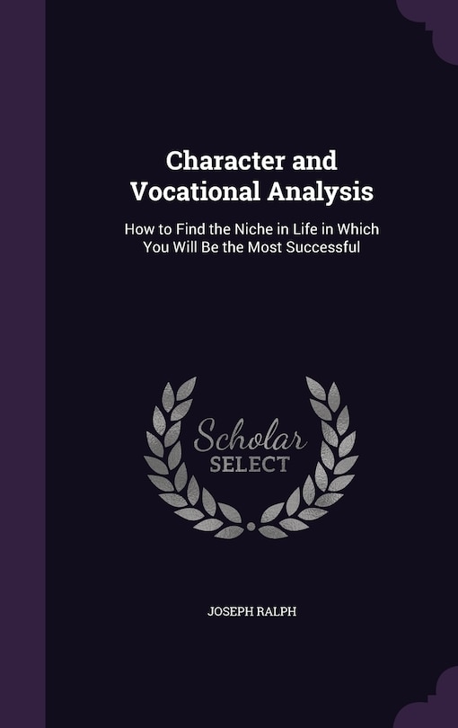 Character and Vocational Analysis: How to Find the Niche in Life in Which You Will Be the Most Successful