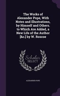 Couverture_The Works of Alexander Pope, With Notes and Illustrations, by Himself and Others. to Which Are Added, a New Life of the Author [&c.] by W. Roscoe