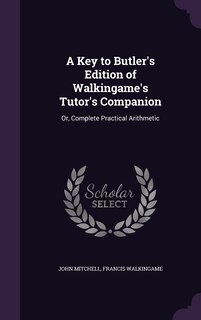 A Key to Butler's Edition of Walkingame's Tutor's Companion: Or, Complete Practical Arithmetic