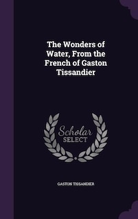 Front cover_The Wonders of Water, From the French of Gaston Tissandier