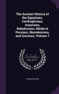 The Ancient History of the Egyptians, Carthaginians, Assyrians, Babylonians, Medes & Persians, Macedonians, and Grecians, Volume 7