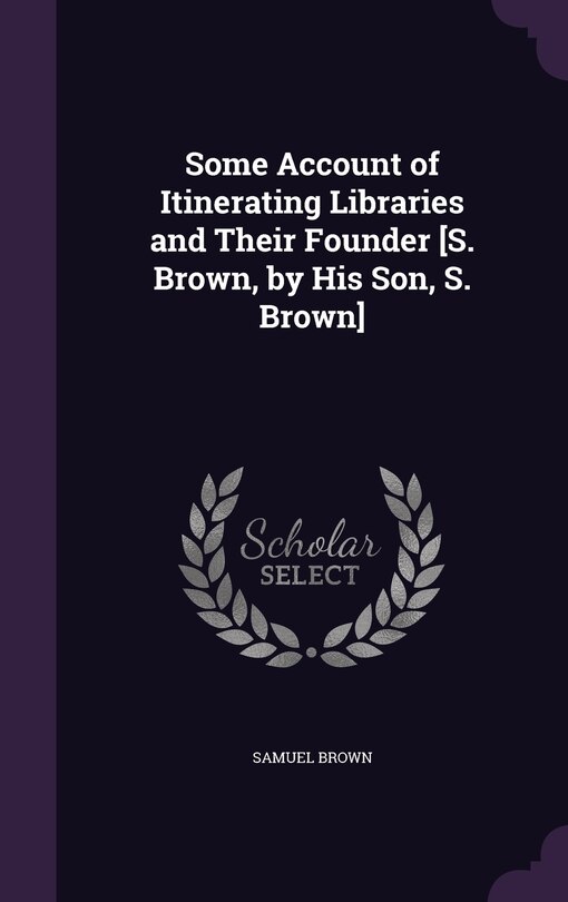 Couverture_Some Account of Itinerating Libraries and Their Founder [S. Brown, by His Son, S. Brown]
