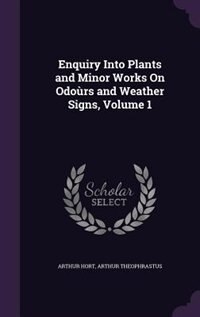 Enquiry Into Plants and Minor Works On Odoùrs and Weather Signs, Volume 1