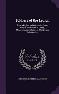Soldiers of the Legion: Trench Etched by Legionnaire Bowe, Who Is John Bowe of Canby, Minnesota, and Charles L. Macgregor,