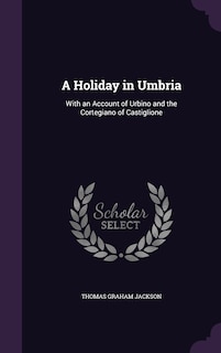 A Holiday in Umbria: With an Account of Urbino and the Cortegiano of Castiglione