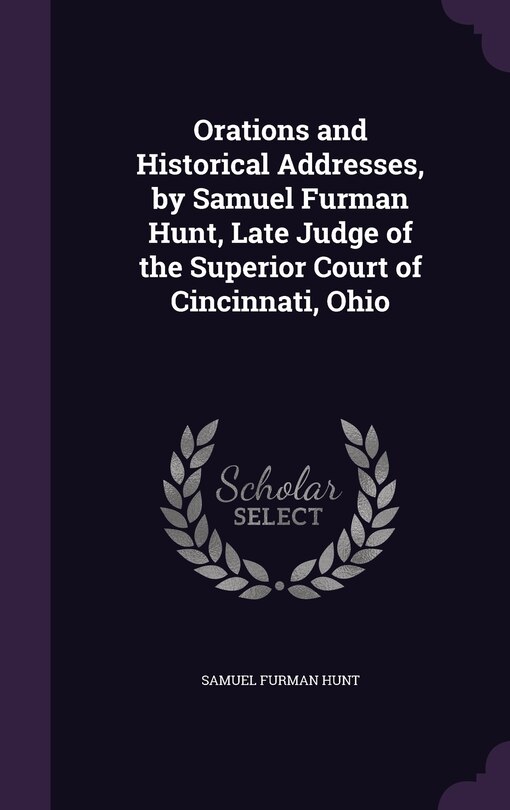 Front cover_Orations and Historical Addresses, by Samuel Furman Hunt, Late Judge of the Superior Court of Cincinnati, Ohio