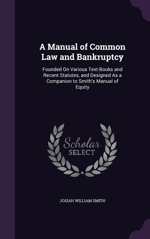 A Manual of Common Law and Bankruptcy: Founded On Various Text-Books and Recent Statutes, and Designed As a Companion to Smith's Manual of Equity