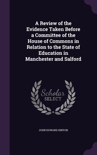 Front cover_A Review of the Evidence Taken Before a Committee of the House of Commons in Relation to the State of Education in Manchester and Salford