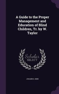 A Guide to the Proper Management and Education of Blind Children, Tr. by W. Taylor