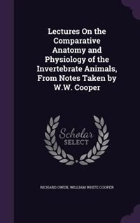 Couverture_Lectures On the Comparative Anatomy and Physiology of the Invertebrate Animals, From Notes Taken by W.W. Cooper