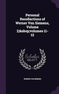 Front cover_Personal Recollections of Werner Von Siemens, Volume 2; volumes 11-12
