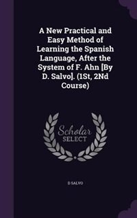 Front cover_A New Practical and Easy Method of Learning the Spanish Language, After the System of F. Ahn [By D. Salvo]. (1St, 2Nd Course)