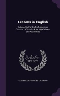 Lessons in English: Adapted to the Study of American Classics : A Text-Book for High Schools and Academies