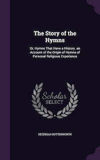 The Story of the Hymns: Or, Hymns That Have a History. an Account of the Origin of Hymns of Personal Religious Experience