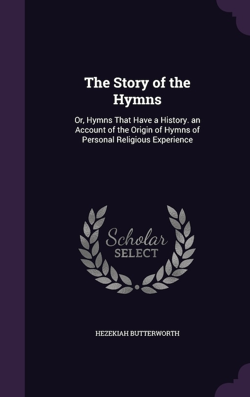 The Story of the Hymns: Or, Hymns That Have a History. an Account of the Origin of Hymns of Personal Religious Experience