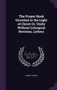 Couverture_The Prayer Book Unveiled in the Light of Christ Or, Unity Without Liturgical Revision, Letters