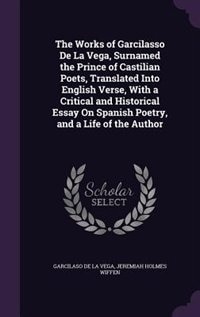 The Works of Garcilasso De La Vega, Surnamed the Prince of Castilian Poets, Translated Into English Verse, With a Critical and Historical Essay On Spanish Poetry, and a Life of the Author