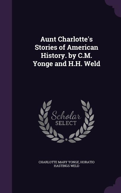 Aunt Charlotte's Stories of American History. by C.M. Yonge and H.H. Weld