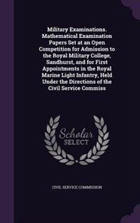 Front cover_Military Examinations. Mathematical Examination Papers Set at an Open Competition for Admission to the Royal Military College, Sandhurst, and for First Appointments in the Royal Marine Light Infantry, Held Under the Directions of the Civil Service Commiss