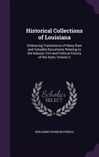 Historical Collections of Louisiana: Embracing Translations of Many Rare and Valuable Documents Relating to the Natural, Civil and Polit