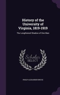 History of the University of Virginia, 1819-1919: The Lengthened Shadow of One Man