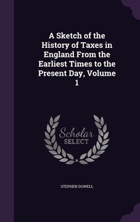 Front cover_A Sketch of the History of Taxes in England From the Earliest Times to the Present Day, Volume 1