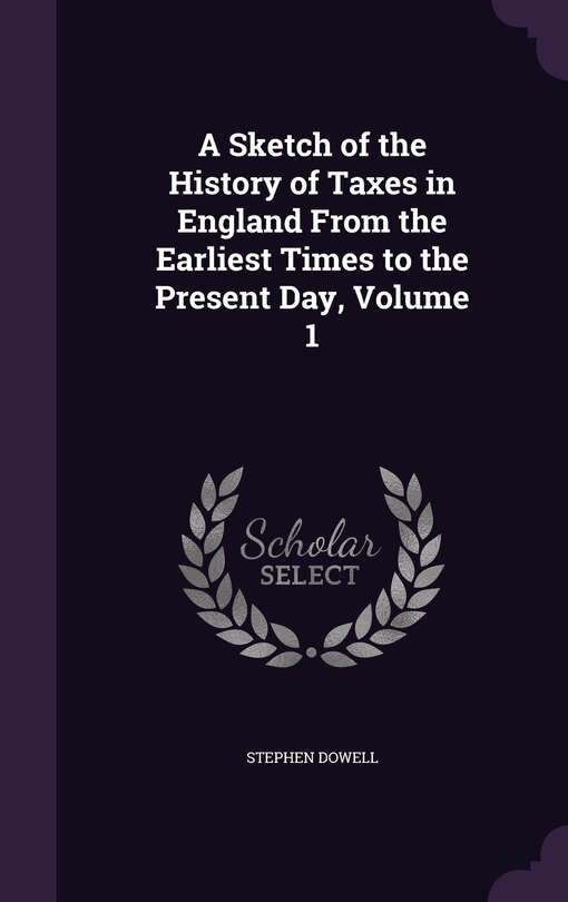 Front cover_A Sketch of the History of Taxes in England From the Earliest Times to the Present Day, Volume 1