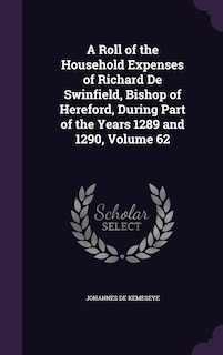 A Roll of the Household Expenses of Richard De Swinfield, Bishop of Hereford, During Part of the Years 1289 and 1290, Volume 62