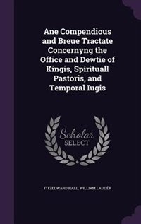 Ane Compendious and Breue Tractate Concernyng the Office and Dewtie of Kingis, Spirituall Pastoris, and Temporal Iugis