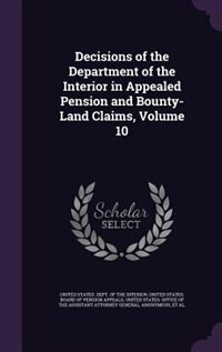 Front cover_Decisions of the Department of the Interior in Appealed Pension and Bounty-Land Claims, Volume 10