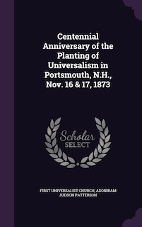 Centennial Anniversary of the Planting of Universalism in Portsmouth, N.H., Nov. 16 & 17, 1873