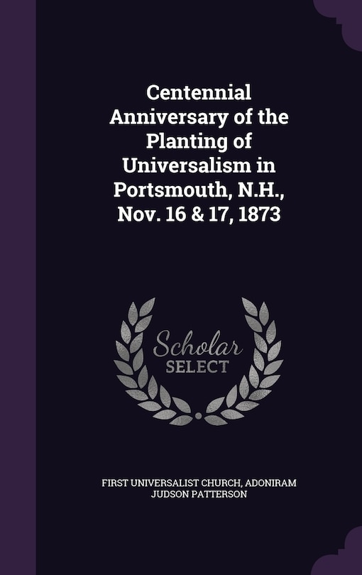 Centennial Anniversary of the Planting of Universalism in Portsmouth, N.H., Nov. 16 & 17, 1873