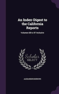 An Index-Digest to the California Reports: Volumes 68 to 87 Inclusive