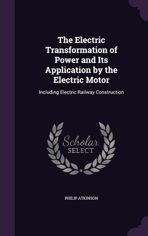 The Electric Transformation of Power and Its Application by the Electric Motor: Including Electric Railway Construction