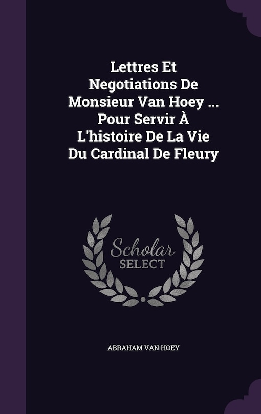 Couverture_Lettres Et Negotiations De Monsieur Van Hoey ... Pour Servir À L'histoire De La Vie Du Cardinal De Fleury